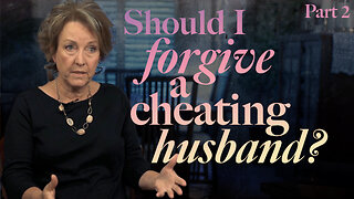 Should I Forgive a Cheating Husband? (Part 2)