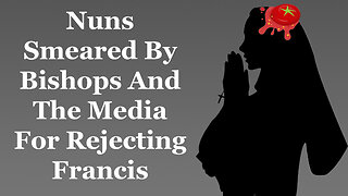 Nuns Smeared By Bishops And The Media For Rejecting Francis