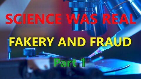 Fakery and Fraud, Science Was Real Part 1
