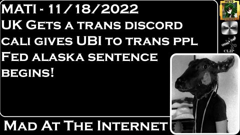 MATI 11/18/22 - UK Trans-Discord, Cali UBI for trans, Fed Alaska Sentenced - @Mad at the Internet​