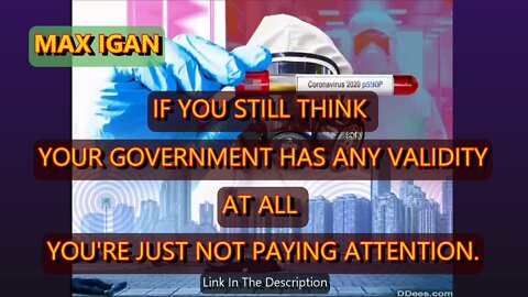 MAX IGAN - IF YOU STILL THINK YOUR GOVERNMENT HAS ANY VALIDITY AT ALL YOU'RE JUST NOT PAYING ATTENTION