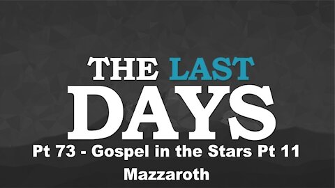 Gospel in the Stars Pt 11 - Mazzaroth - The Last Days Pt 73
