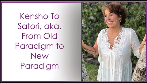 Kensho to Satori, AKA, From Old Paradigm to New Paradigm