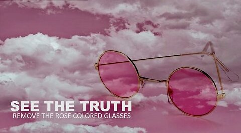 See the Truth: Remove the Rose Colored Glasses