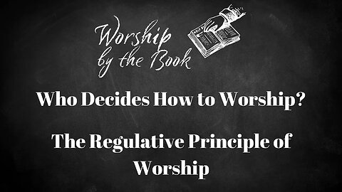 Worship by the Book #1 - Who Decides How to Worship God? The Regulative Principle of Worship