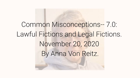 Common Misconceptions-- 7.0: Lawful Fictions and Legal Fictions November 20, 2020 By Anna Von Reitz