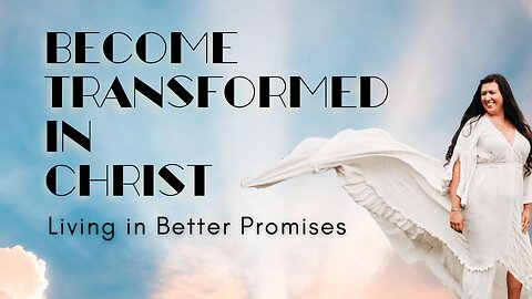 Be Transformed in Christ- Live in Better Promises