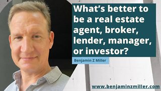 What’s better to be a real estate agent, broker, lender, manager, or investor?