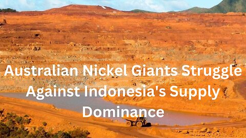 Australian Nickel Giants Struggle Against Indonesia's Supply Dominance