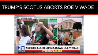 TRUMP’S SCOTUS ABORTS ROE V WADE