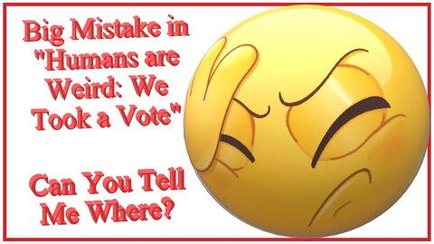Big Mistake in Humans are Weird: We Took a Vote Can You Tell Me What?