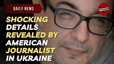 Shocking Details Revealed By American Journalist In Ukraine