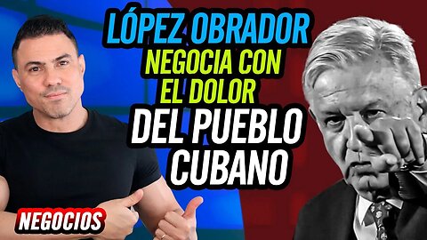 😮López Obrador presidente de México negocia con el dolor del pueblo cubano😮