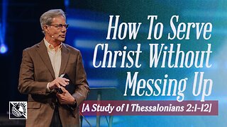 How To Serve Christ Without Messing Up [A Study of 1 Thessalonians 2:1-12]