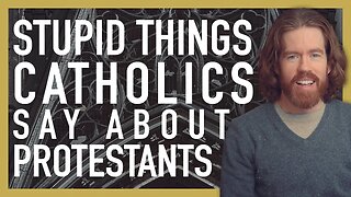 Stupid Things Catholics Say About Protestants