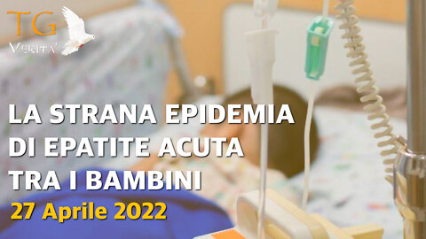 TG Verità - 27 Aprile 2022 - La strana epidemia di Epatite acuta tra i bambini