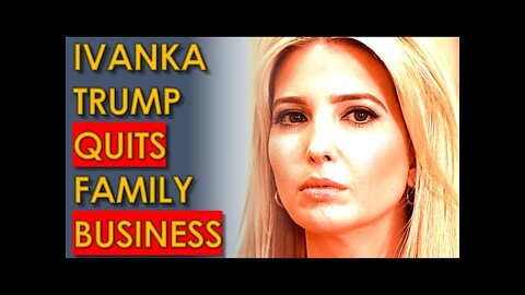 Ivanka Trump QUITS Trump Family Business FOREVER