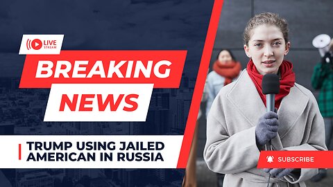 Trump using jailed American in Russia as 'a political pawn'