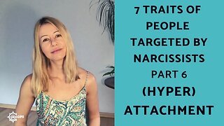 (Hyper Attachment): Part 6 of 7 Traits of People Targeted by Narcissists