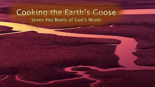 Cooking the Earth's Goose - Seven Hot Bowls of God's Wrath