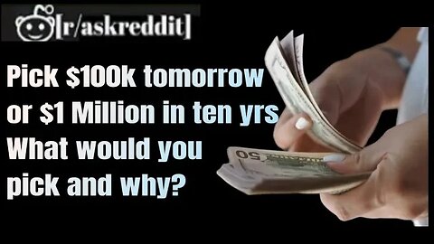 If you could pick between $100k tomorrow or $1million in ten years what would you pick and why ?