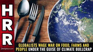 Globalists wage WAR on FOOD, FARMS and PEOPLE under the guise of climate bullcrap
