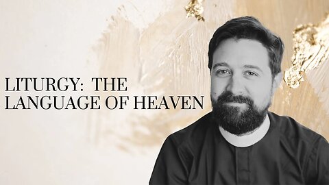 Liturgy: The Language of Heaven / With Fr. Michael Livingston