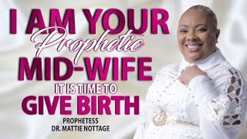 I AM YOUR PROPHETIC MIDWIFE...IT IS TIME TO GIVE BIRTH! | Prophetess Mattie NOTTAGE