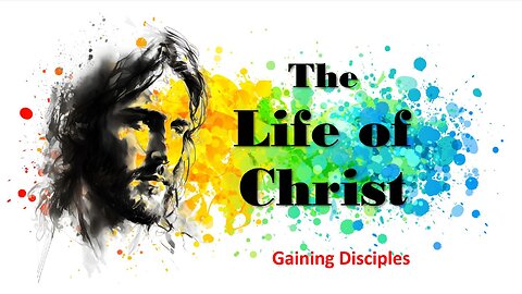 Life of Christ - Gaining Disciples Pt 2 - Session 13