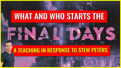 WHAT AND WHO starts the FINAL DAYS (A teaching in response to Stew Peters