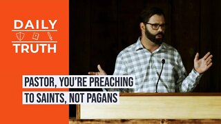 Pastor, You’re Preaching To Saints, Not Pagans