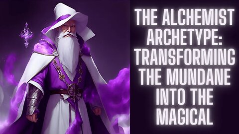 The Alchemist Archetype: Transforming the Mundane into the Mystical