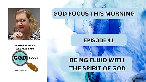 GOD FOCUS THIS MORNING -- EPISODE 41 BEING FLUID WITH THE SPIRIT OF GOD