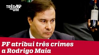 Polícia Federal atribui três crimes a Rodrigo Maia