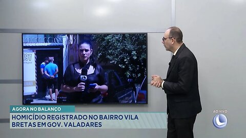 Agora no Balanço: Homicídio registrado no Bairro Vila Bretas em Gov. Valadares.