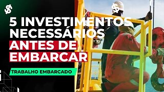 QUAIS SÃO OS INVESTIMENTOS QUE VOCÊ FAZ ANTES DE TRABALHAR EMBARCADO?