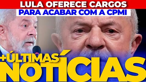 🚨URGENTE🚨 LULA DOBRA O VALOR E OFERECE CARGOS PARA CABAR COM CPMI + AS ÚLTIMAS NOTÍCIAS