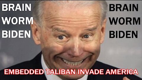 BRAIN WORM BIDEN Embedded Taliban Invade America