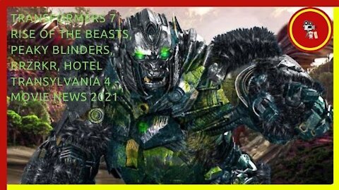 Transformers 7 Rise of the Beasts, Peaky Blinders, Brzrkr, Hotel Transylvania 4 - Movie News 2021