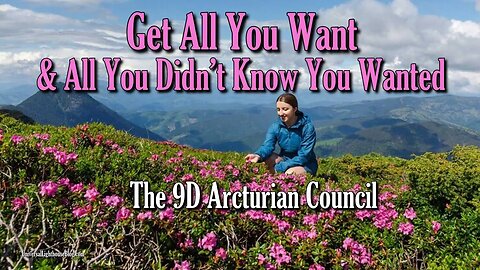 Get All You Want & All You Didn’t Know You Wanted ∞ The 9D Arcturian Council