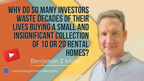 Why investors waste decades of lives buying a insignificant collection of 10 or 20 rental homes?