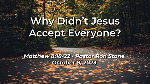 2023-10-08 - Why Didn't Jesus Accept Everyone (Matthew 8:18-22) - Pastor Ron