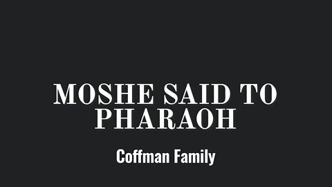 Moshe said to Pharaoh- Coffman Family