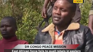 DR CONGO PEACE MISSION: East African force fails to quell rebels in eastern DR Congo