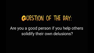 Question of the day: Should we help others solidify their own delusions?