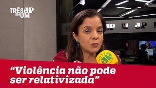 Vera Magalhães: "Esses casos de violência não podem ser relativizados"