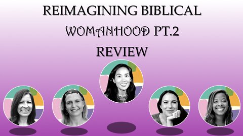 Christianity Today's Reimagining Biblical Womanhood Pt. 2 Review