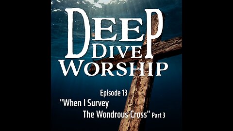 Episode 13: When I Survey The Wondrous Cross (Part 3)