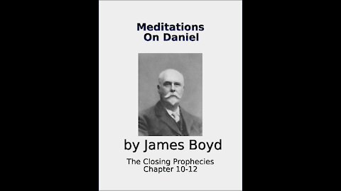 Meditations on Daniel By James Boyd, Chapters 10 12, The closing Prophecies