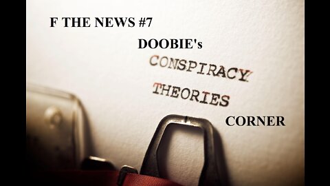 F The News #7 - Doobie's Conspiracy Theory Corner